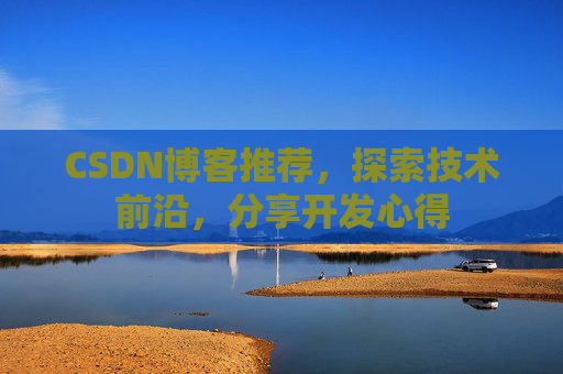 CSDN博客推荐，探索技术前沿，分享开发心得
